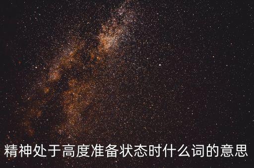 始終處于備戰(zhàn)狀態(tài)用什么詞，精神處于高度準備狀態(tài)時什么詞的意思