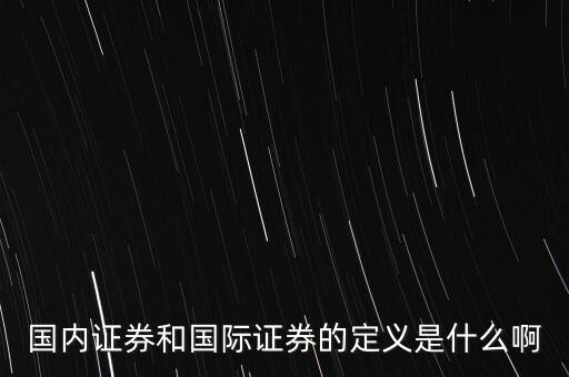 什么是國際證券，國內(nèi)證券和國際證券的定義是什么啊