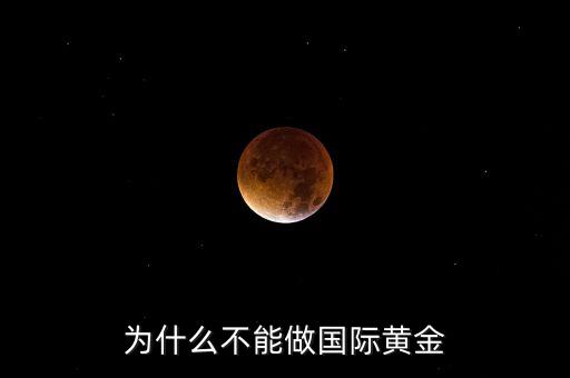 為什么不能做國際黃金