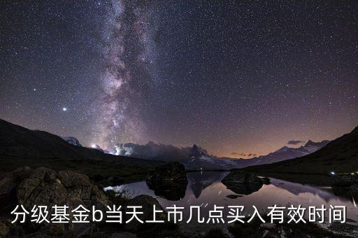 基金b應(yīng)該什么時候買，分級基金B(yǎng)份額在股市里面什么時候買入合適