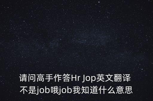 請問高手作答Hr Jop英文翻譯 不是job哦job我知道什么意思
