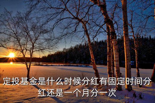 定投基金是什么時(shí)候分紅有固定時(shí)間分紅還是一個(gè)月分一次