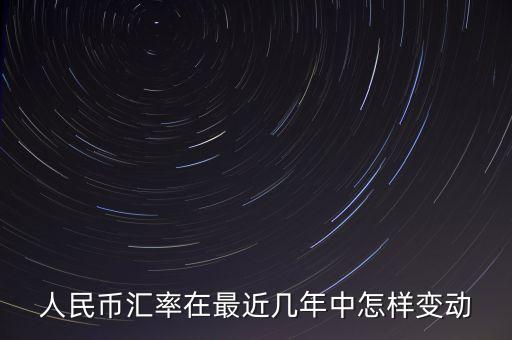 人民幣匯率在最近幾年中怎樣變動