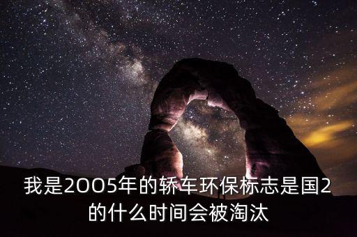 國2排放什么時(shí)候淘汰，我有一輛環(huán)保標(biāo)志是國二的車請問什么時(shí)間會(huì)被淘汰