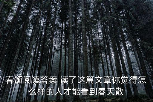 春頌閱讀答案 讀了這篇文章你覺(jué)得怎么樣的人才能看到春天散