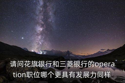 請問花旗銀行和三菱銀行的operation職位哪個更具有發(fā)展力同樣