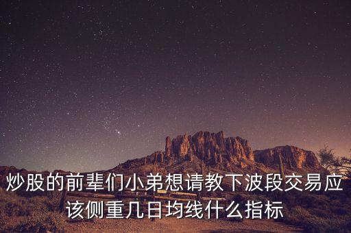 炒股的前輩們小弟想請教下波段交易應(yīng)該側(cè)重幾日均線什么指標(biāo)