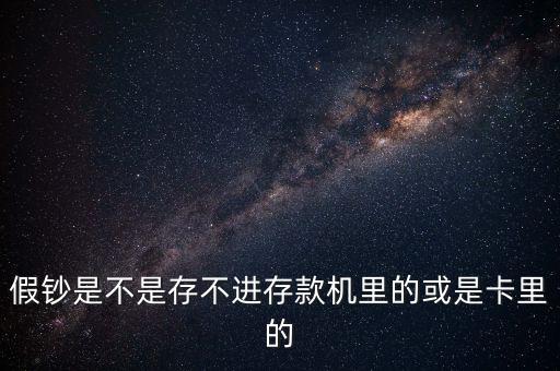 假鈔是不是存不進(jìn)存款機(jī)里的或是卡里的