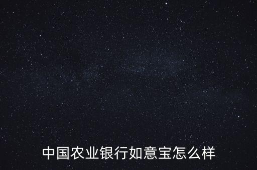 中國(guó)農(nóng)業(yè)銀行如意寶怎么樣