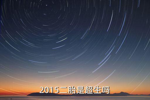 2015年超生二胎什么政策，2015二胎是超生嗎