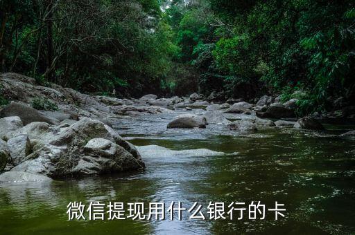 微信提現(xiàn)要什么銀行卡嗎，微信里的錢要什么卡可以提現(xiàn)