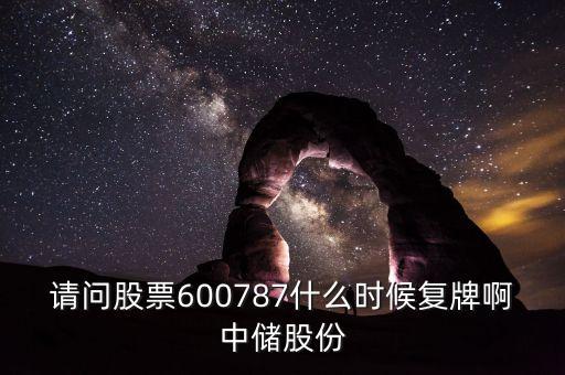 請(qǐng)問(wèn)股票600787什么時(shí)候復(fù)牌啊中儲(chǔ)股份