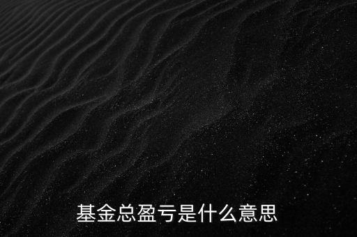 基金已實(shí)現(xiàn)盈虧是什么意思，基金總盈虧是什么意思