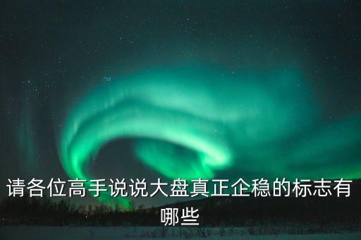 請各位高手說說大盤真正企穩(wěn)的標(biāo)志有哪些