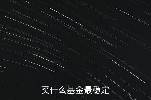 買(mǎi)什么基金比較穩(wěn)定，買(mǎi)什么基金最穩(wěn)定