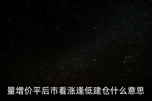 量增價平后市看漲逢低建倉什么意思