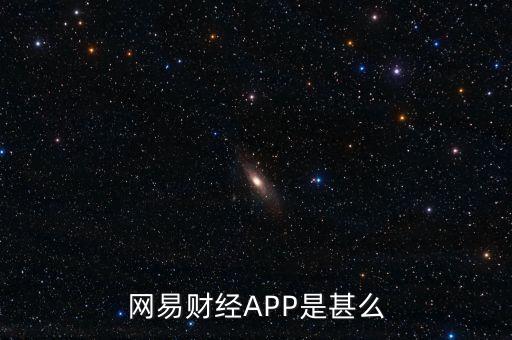 網(wǎng)易理財(cái)app叫什么，網(wǎng)易財(cái)經(jīng)APP是甚么