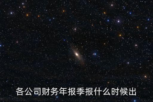 國興地產(chǎn)三季報什么時候出，各公司財務年報季報什么時候出