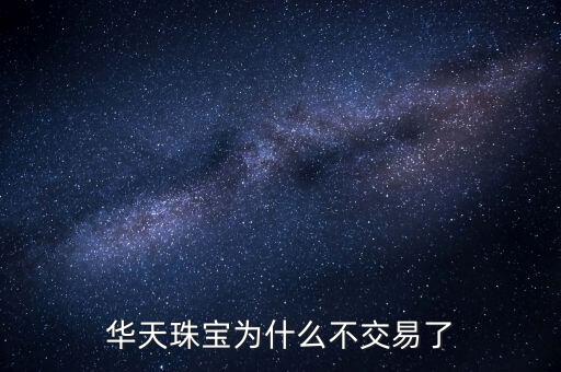華天珠寶為什么不交易了