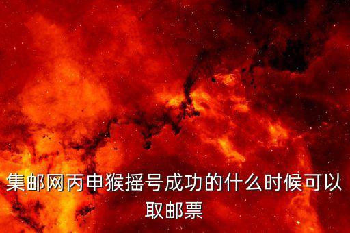 集郵網(wǎng)丙申猴搖號(hào)成功的什么時(shí)候可以取郵票
