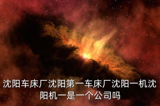 沈陽一機(jī)與沈陽機(jī)床什么關(guān)系，沈陽機(jī)床股份有限公司與沈陽機(jī)床集團(tuán)是什么關(guān)系