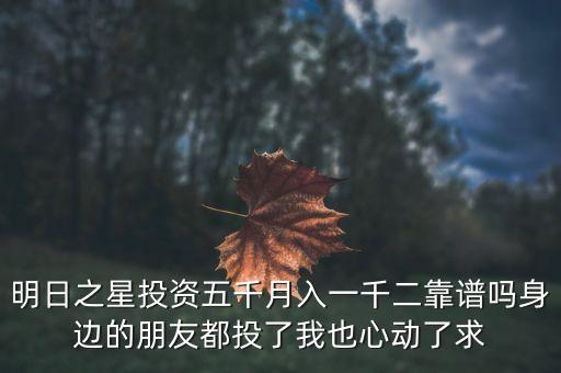 明日之星投資五千月入一千二靠譜嗎身邊的朋友都投了我也心動(dòng)了求