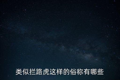 絆腳石攔路虎還有什么類似的詞，類似攔路虎這樣的俗稱有哪些