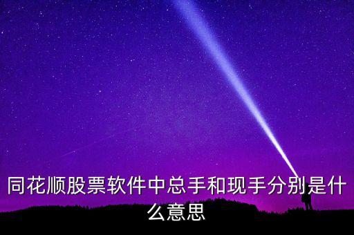 同花順股票軟件中總手和現(xiàn)手分別是什么意思