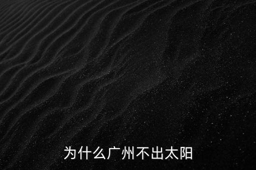 廣州為什么沒有日光盤，為什么廣州不出太陽