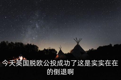 今天英國脫歐公投成功了這是實實在在的倒退啊