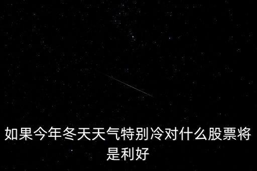 如果今年冬天天氣特別冷對(duì)什么股票將是利好