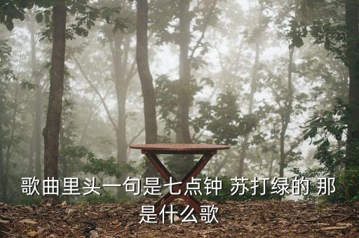 從七天到如家是什么歌，歌曲里頭一句是七點(diǎn)鐘 蘇打綠的 那是什么歌