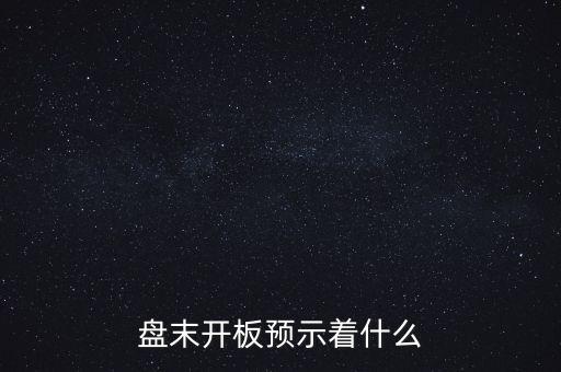 開板意味著什么，盤末開板預(yù)示著什么