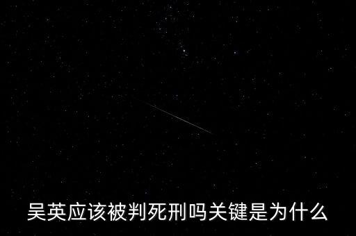 吳英應(yīng)該被判死刑嗎關(guān)鍵是為什么