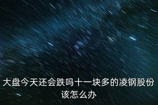 凌鋼股份為什么跌停，凌鋼股份是賣掉還是持股