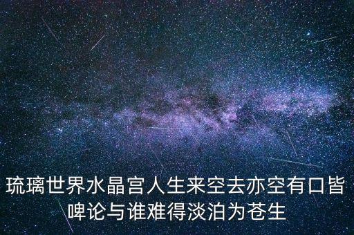 琉璃世界水晶宮人生來(lái)空去亦空有口皆啤論與誰(shuí)難得淡泊為蒼生