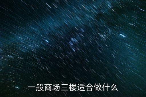 購物中心適合做什么，一般商場三樓適合做什么