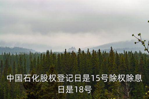 中國石化股權(quán)登記日是15號(hào)除權(quán)除息日是18號(hào)