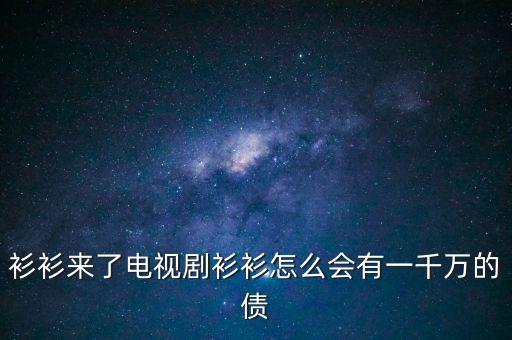 衫衫來了電視劇衫衫怎么會有一千萬的債