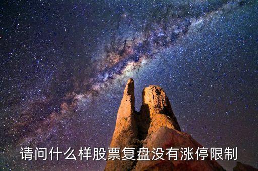 請(qǐng)問(wèn)什么樣股票復(fù)盤(pán)沒(méi)有漲停限制