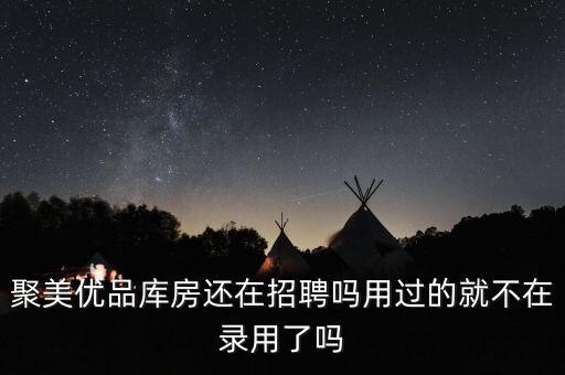聚美優(yōu)品庫房還在招聘嗎用過的就不在錄用了嗎