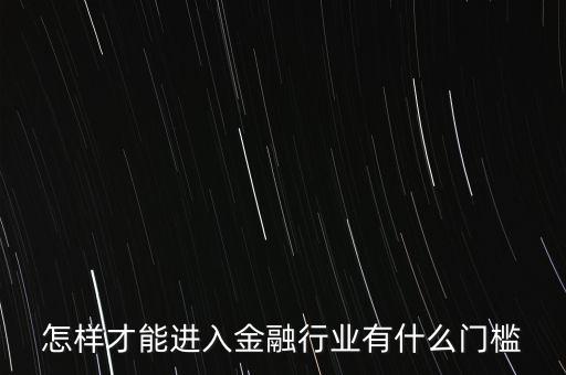 從事金融行業(yè)有什么門檻，從事金融行業(yè)需要什么條件