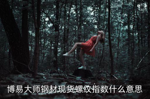 現(xiàn)貨指數(shù)什么意思，博易大師鋼材現(xiàn)貨螺紋指數(shù)什么意思