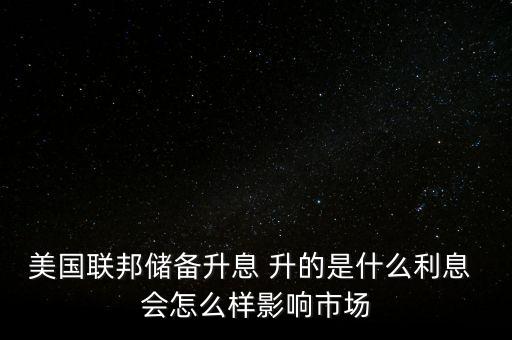 美元加息加的是什么息，美國聯(lián)邦儲備升息 升的是什么利息 會怎么樣影響市場