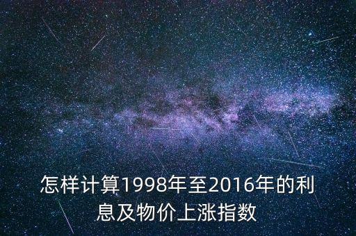怎樣計(jì)算1998年至2016年的利息及物價(jià)上漲指數(shù)