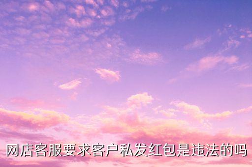 網(wǎng)店客服要求客戶私發(fā)紅包是違法的嗎