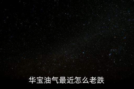 華寶油氣最近怎么老跌