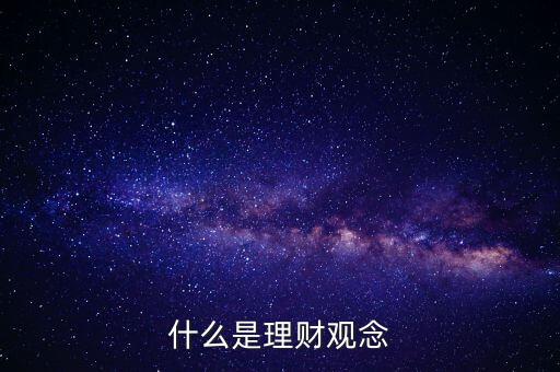 什么叫理財投資理念，什么是理財觀念
