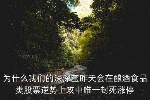 深深寶a為什么漲停，為什么我們的深深寶昨天會在釀酒食品類股票逆勢上攻中唯一封死漲停