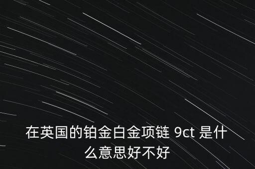在英國的鉑金白金項鏈 9ct 是什么意思好不好